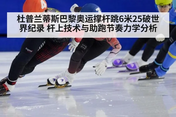 杜普兰蒂斯巴黎奥运撑杆跳6米25破世界纪录 杆上技术与助跑节奏力学分析 - j9.com
