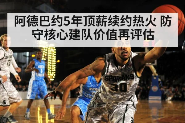 阿德巴约5年顶薪续约热火 防守核心建队价值再评估 - j9.com