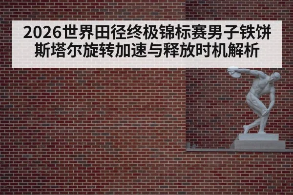 2026世界田径终极锦标赛男子铁饼斯塔尔旋转加速与释放时机解析