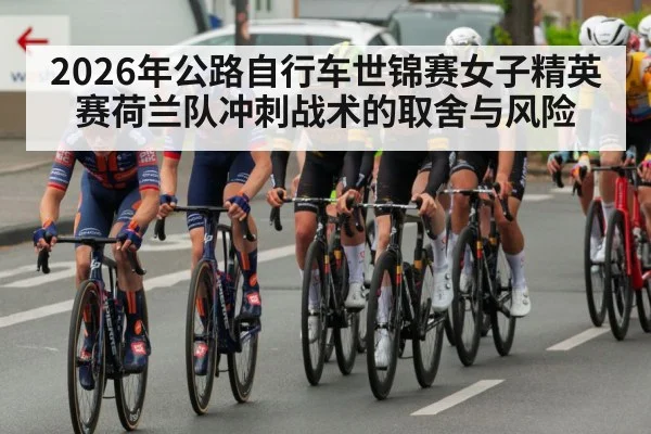 2026年公路自行车世锦赛女子精英赛荷兰队冲刺战术的取舍与风险