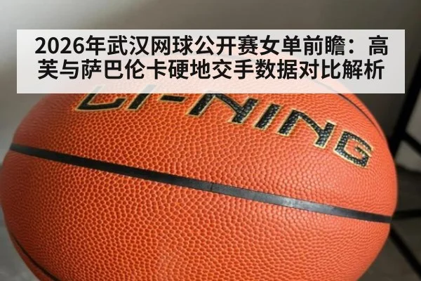 2026年武汉网球公开赛女单前瞻：高芙与萨巴伦卡硬地交手数据对比解析