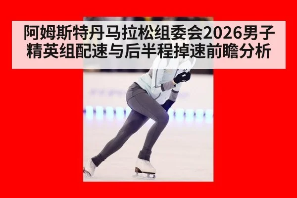 阿姆斯特丹马拉松组委会2026男子精英组配速与后半程掉速前瞻分析