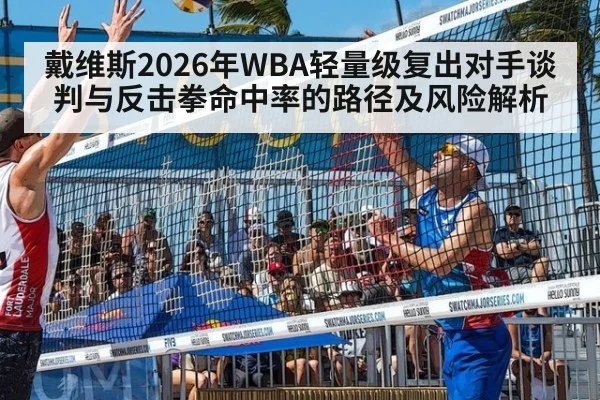 戴维斯2026年WBA轻量级复出对手谈判与反击拳命中率的路径及风险解析